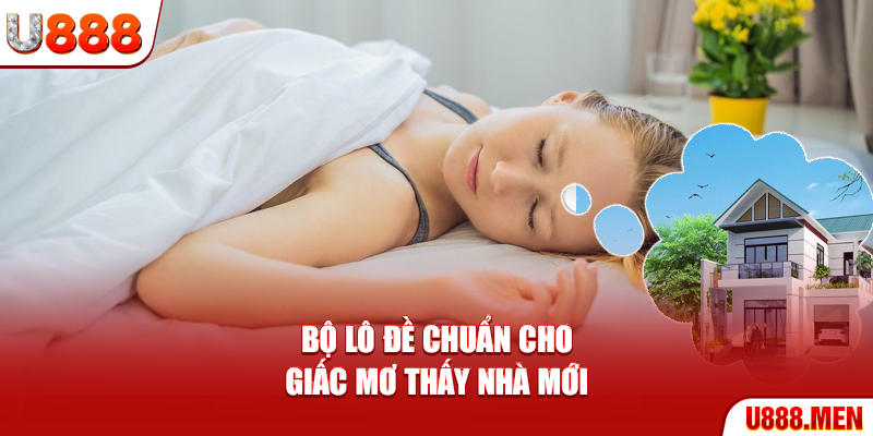 Mơ Thấy Nhà Mới - Điềm Báo Và Bộ Số Chuẩn Nhất 2025 Bộ lô đề chuẩn cho giấc mơ thấy nhà mới
