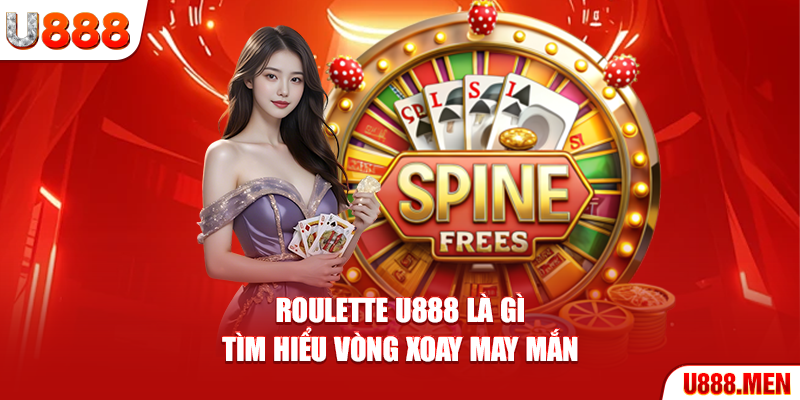 Roulette U888 Là Gì? Tìm Hiểu Vòng Xoay May Mắn Roulette U888